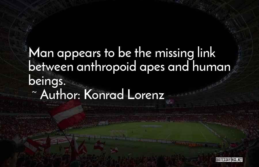 Konrad Lorenz Quotes: Man Appears To Be The Missing Link Between Anthropoid Apes And Human Beings.