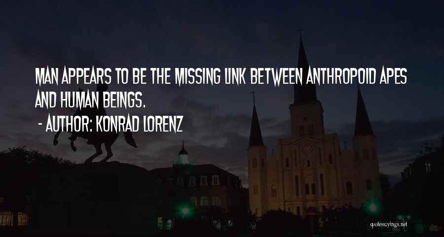 Konrad Lorenz Quotes: Man Appears To Be The Missing Link Between Anthropoid Apes And Human Beings.