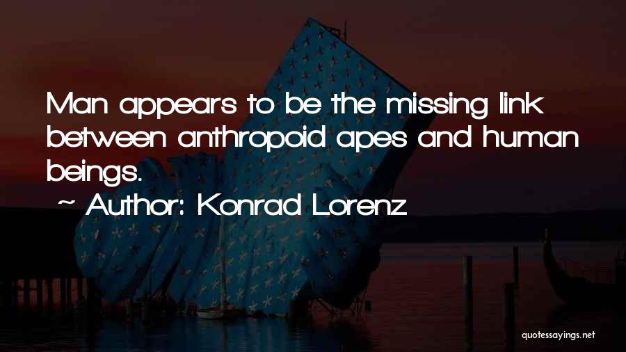 Konrad Lorenz Quotes: Man Appears To Be The Missing Link Between Anthropoid Apes And Human Beings.