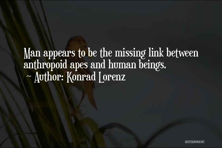 Konrad Lorenz Quotes: Man Appears To Be The Missing Link Between Anthropoid Apes And Human Beings.