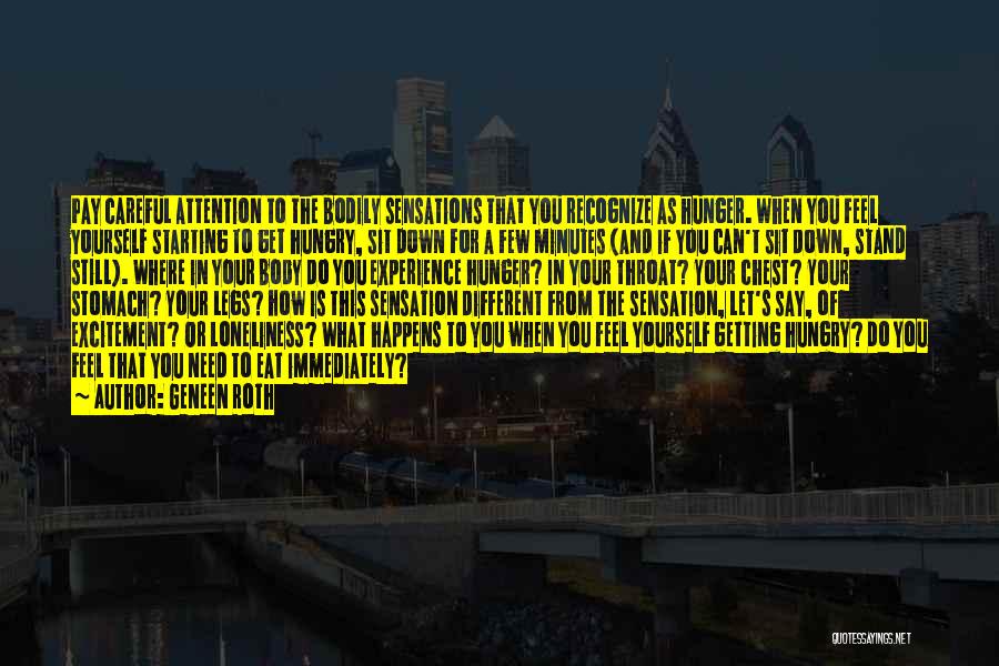 Geneen Roth Quotes: Pay Careful Attention To The Bodily Sensations That You Recognize As Hunger. When You Feel Yourself Starting To Get Hungry,