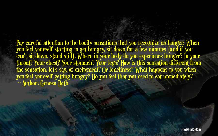 Geneen Roth Quotes: Pay Careful Attention To The Bodily Sensations That You Recognize As Hunger. When You Feel Yourself Starting To Get Hungry,