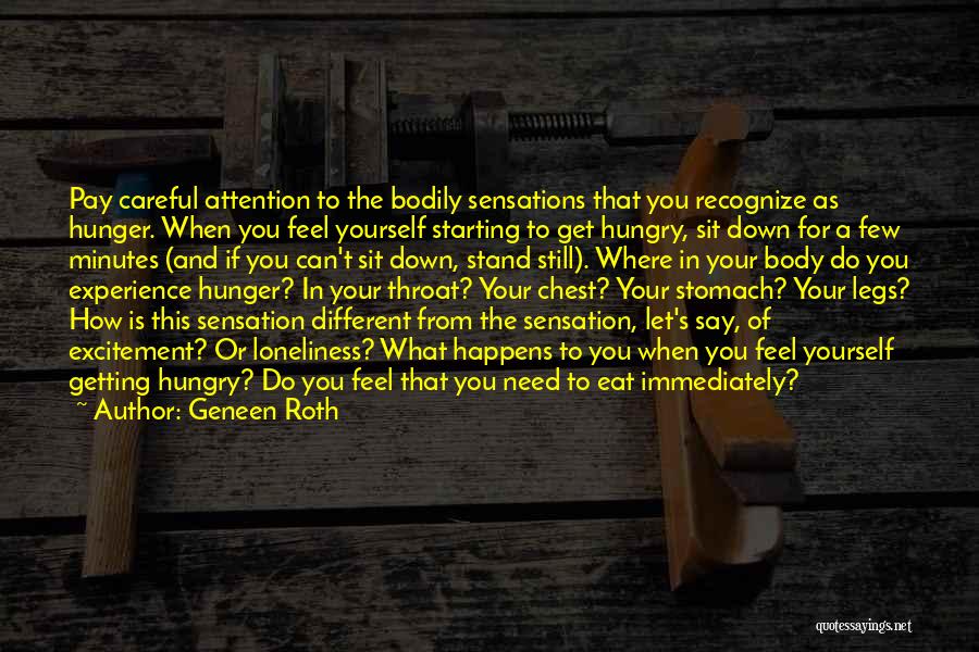 Geneen Roth Quotes: Pay Careful Attention To The Bodily Sensations That You Recognize As Hunger. When You Feel Yourself Starting To Get Hungry,