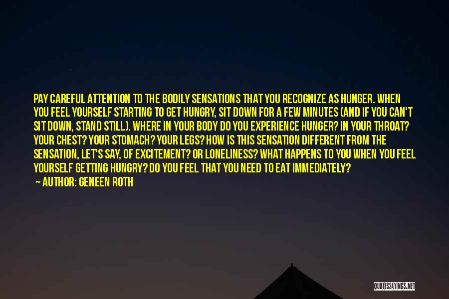 Geneen Roth Quotes: Pay Careful Attention To The Bodily Sensations That You Recognize As Hunger. When You Feel Yourself Starting To Get Hungry,