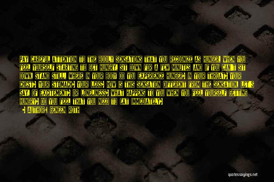 Geneen Roth Quotes: Pay Careful Attention To The Bodily Sensations That You Recognize As Hunger. When You Feel Yourself Starting To Get Hungry,