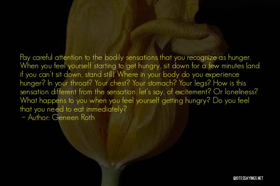 Geneen Roth Quotes: Pay Careful Attention To The Bodily Sensations That You Recognize As Hunger. When You Feel Yourself Starting To Get Hungry,