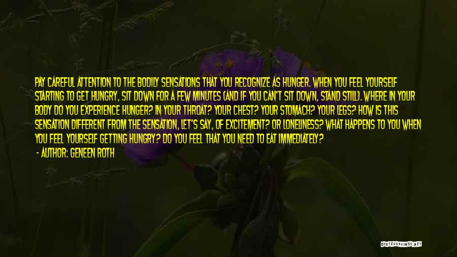 Geneen Roth Quotes: Pay Careful Attention To The Bodily Sensations That You Recognize As Hunger. When You Feel Yourself Starting To Get Hungry,