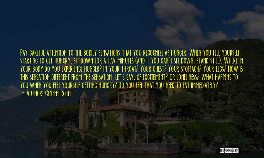 Geneen Roth Quotes: Pay Careful Attention To The Bodily Sensations That You Recognize As Hunger. When You Feel Yourself Starting To Get Hungry,