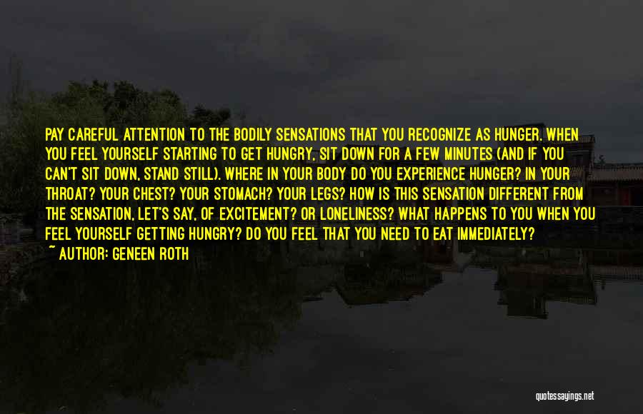 Geneen Roth Quotes: Pay Careful Attention To The Bodily Sensations That You Recognize As Hunger. When You Feel Yourself Starting To Get Hungry,