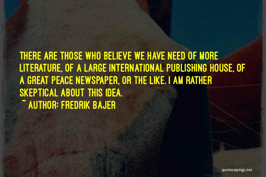 Fredrik Bajer Quotes: There Are Those Who Believe We Have Need Of More Literature, Of A Large International Publishing House, Of A Great