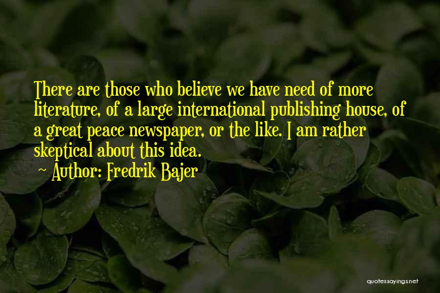 Fredrik Bajer Quotes: There Are Those Who Believe We Have Need Of More Literature, Of A Large International Publishing House, Of A Great