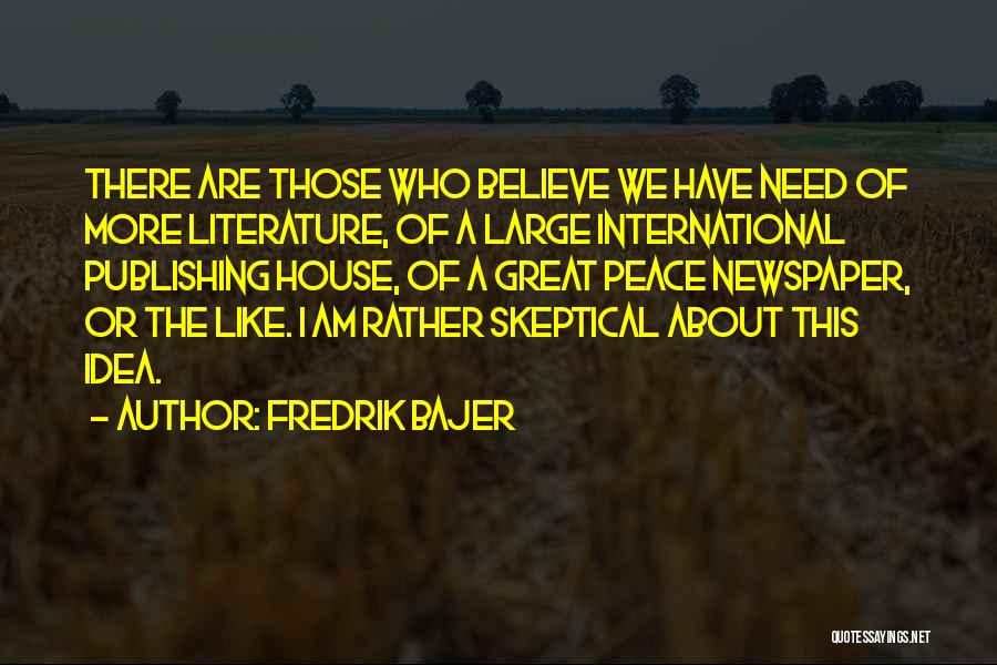Fredrik Bajer Quotes: There Are Those Who Believe We Have Need Of More Literature, Of A Large International Publishing House, Of A Great