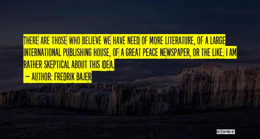 Fredrik Bajer Quotes: There Are Those Who Believe We Have Need Of More Literature, Of A Large International Publishing House, Of A Great