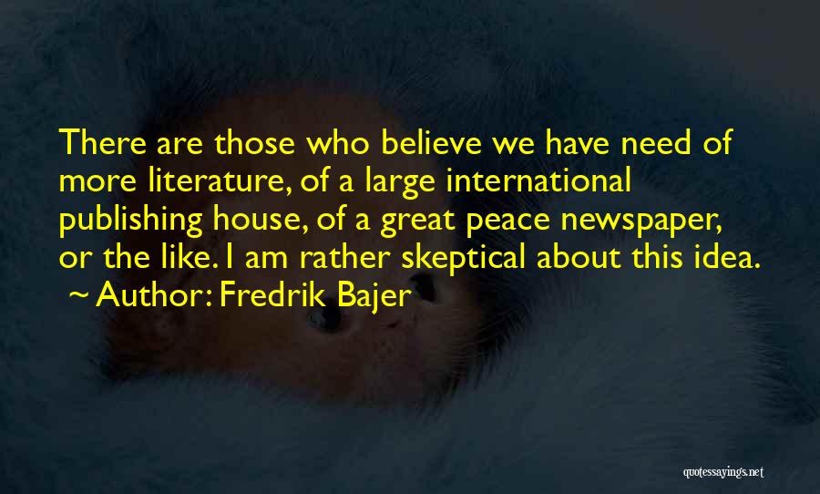 Fredrik Bajer Quotes: There Are Those Who Believe We Have Need Of More Literature, Of A Large International Publishing House, Of A Great