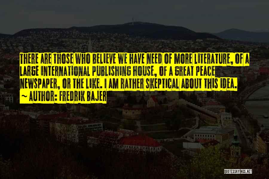 Fredrik Bajer Quotes: There Are Those Who Believe We Have Need Of More Literature, Of A Large International Publishing House, Of A Great