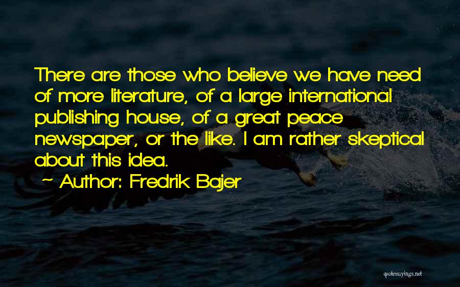 Fredrik Bajer Quotes: There Are Those Who Believe We Have Need Of More Literature, Of A Large International Publishing House, Of A Great