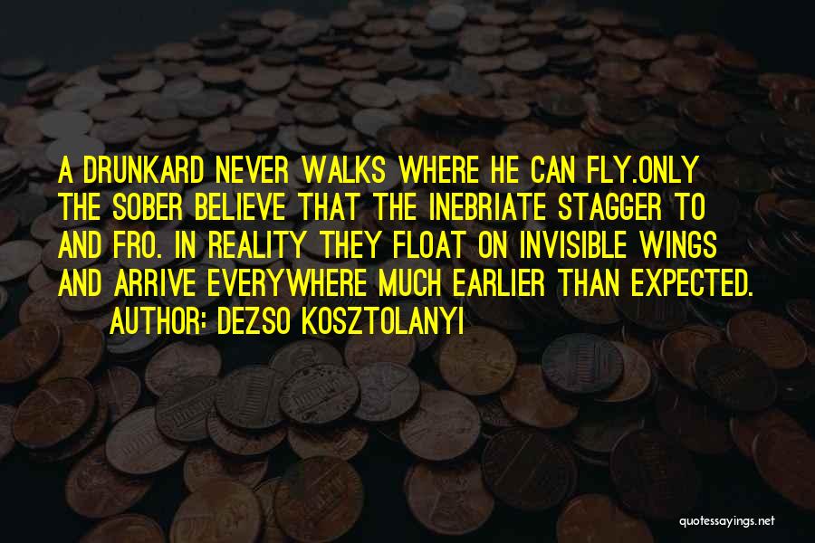 Dezso Kosztolanyi Quotes: A Drunkard Never Walks Where He Can Fly.only The Sober Believe That The Inebriate Stagger To And Fro. In Reality