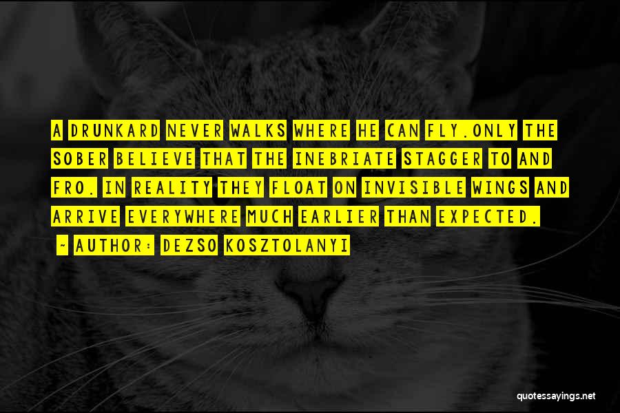 Dezso Kosztolanyi Quotes: A Drunkard Never Walks Where He Can Fly.only The Sober Believe That The Inebriate Stagger To And Fro. In Reality
