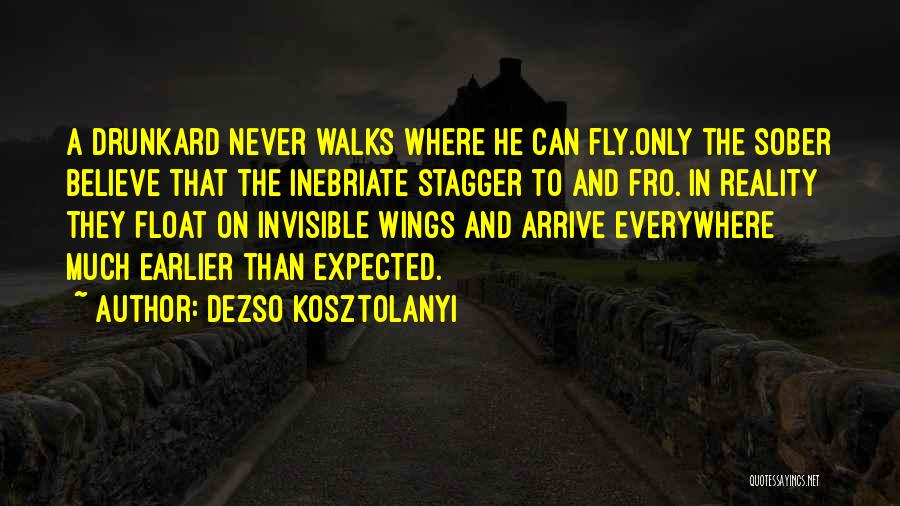 Dezso Kosztolanyi Quotes: A Drunkard Never Walks Where He Can Fly.only The Sober Believe That The Inebriate Stagger To And Fro. In Reality