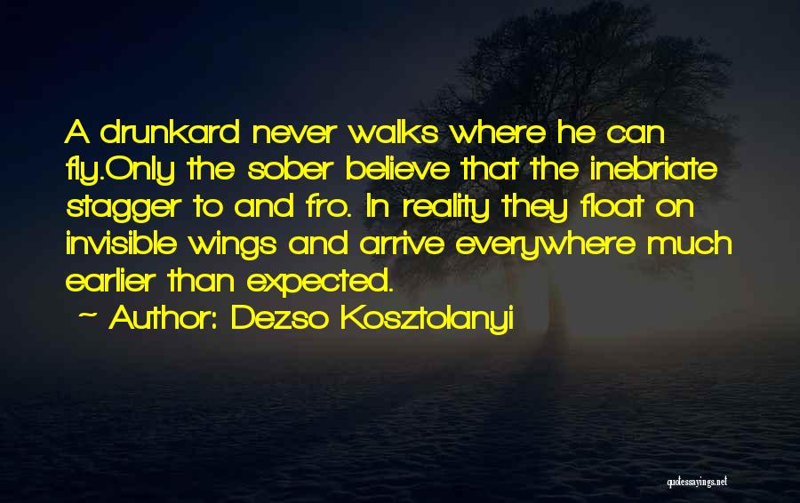 Dezso Kosztolanyi Quotes: A Drunkard Never Walks Where He Can Fly.only The Sober Believe That The Inebriate Stagger To And Fro. In Reality