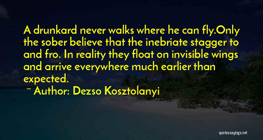 Dezso Kosztolanyi Quotes: A Drunkard Never Walks Where He Can Fly.only The Sober Believe That The Inebriate Stagger To And Fro. In Reality