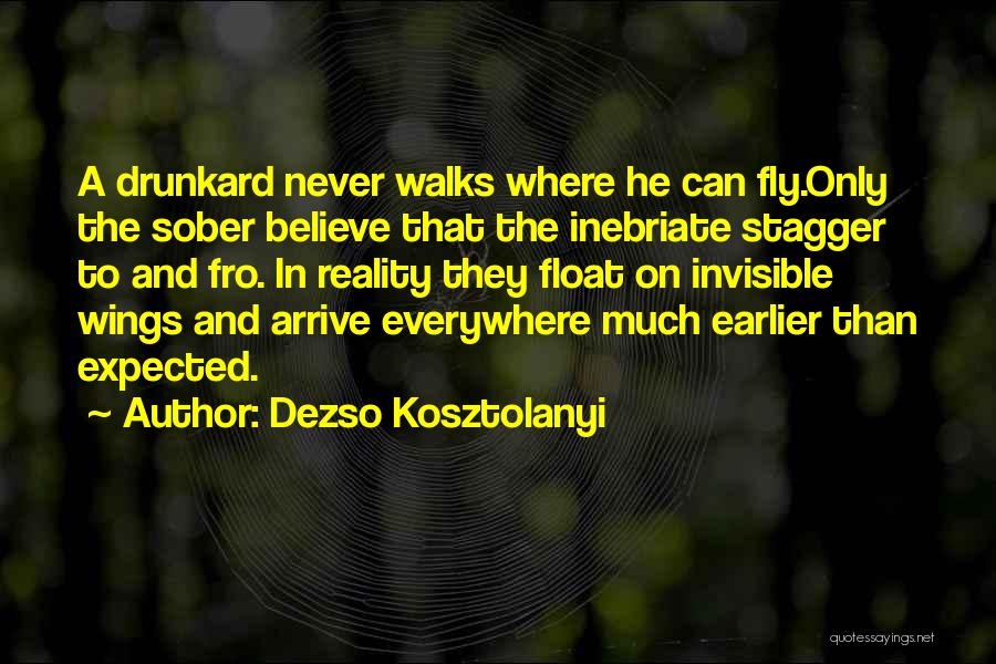 Dezso Kosztolanyi Quotes: A Drunkard Never Walks Where He Can Fly.only The Sober Believe That The Inebriate Stagger To And Fro. In Reality