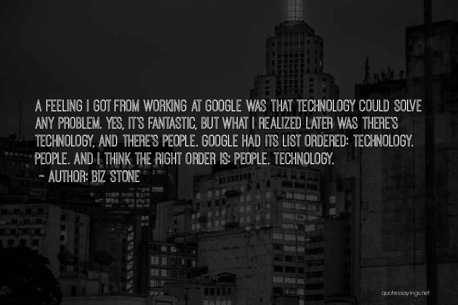 Biz Stone Quotes: A Feeling I Got From Working At Google Was That Technology Could Solve Any Problem. Yes, It's Fantastic, But What