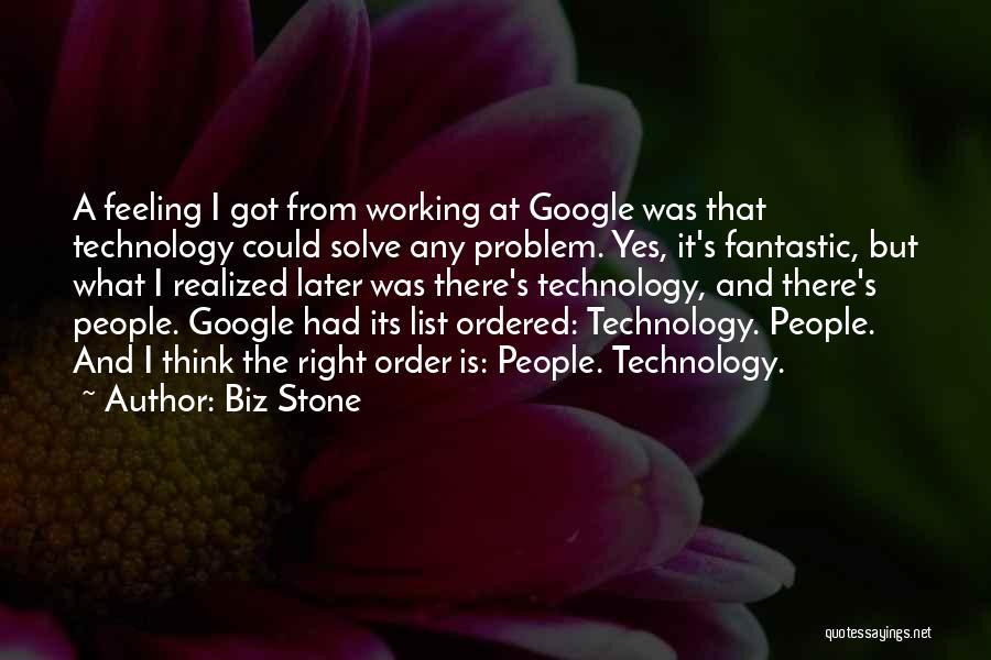 Biz Stone Quotes: A Feeling I Got From Working At Google Was That Technology Could Solve Any Problem. Yes, It's Fantastic, But What