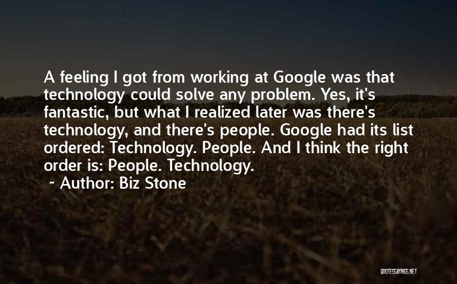 Biz Stone Quotes: A Feeling I Got From Working At Google Was That Technology Could Solve Any Problem. Yes, It's Fantastic, But What