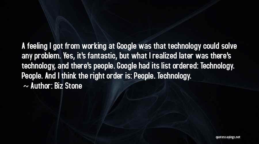 Biz Stone Quotes: A Feeling I Got From Working At Google Was That Technology Could Solve Any Problem. Yes, It's Fantastic, But What