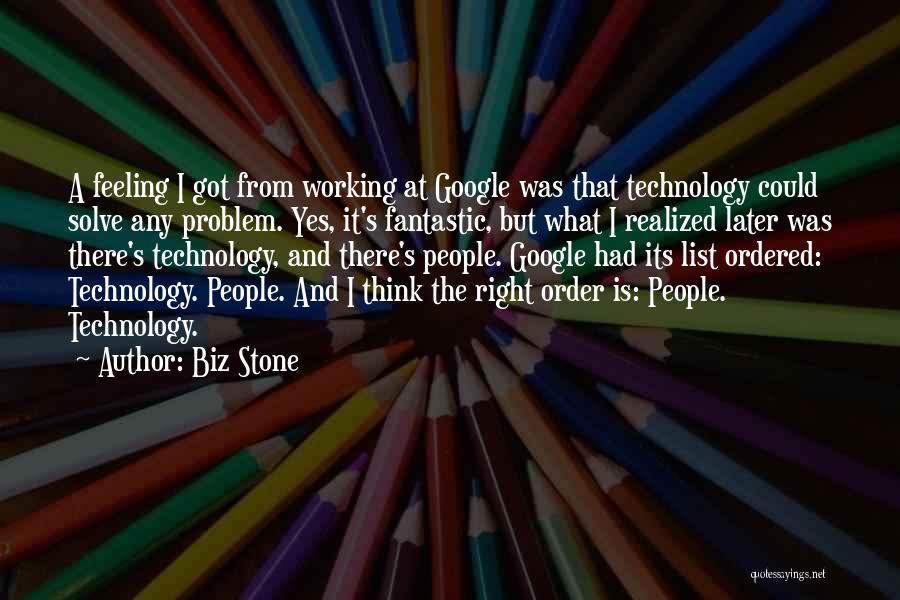 Biz Stone Quotes: A Feeling I Got From Working At Google Was That Technology Could Solve Any Problem. Yes, It's Fantastic, But What
