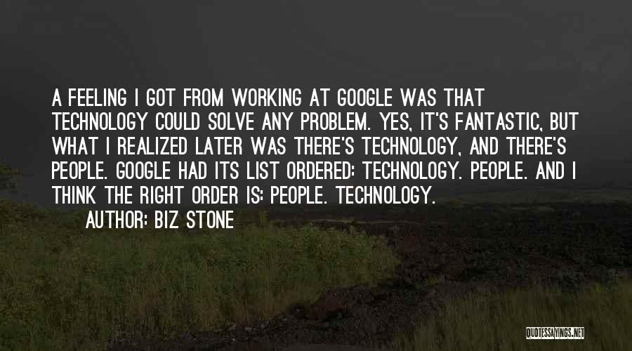 Biz Stone Quotes: A Feeling I Got From Working At Google Was That Technology Could Solve Any Problem. Yes, It's Fantastic, But What