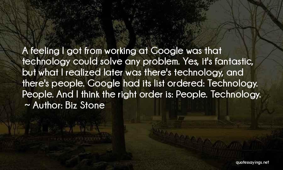 Biz Stone Quotes: A Feeling I Got From Working At Google Was That Technology Could Solve Any Problem. Yes, It's Fantastic, But What