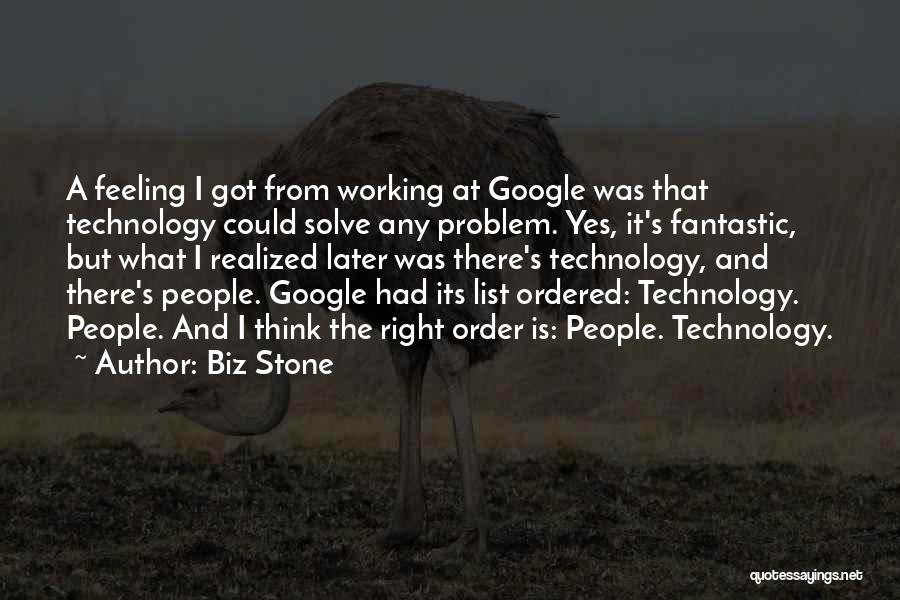 Biz Stone Quotes: A Feeling I Got From Working At Google Was That Technology Could Solve Any Problem. Yes, It's Fantastic, But What