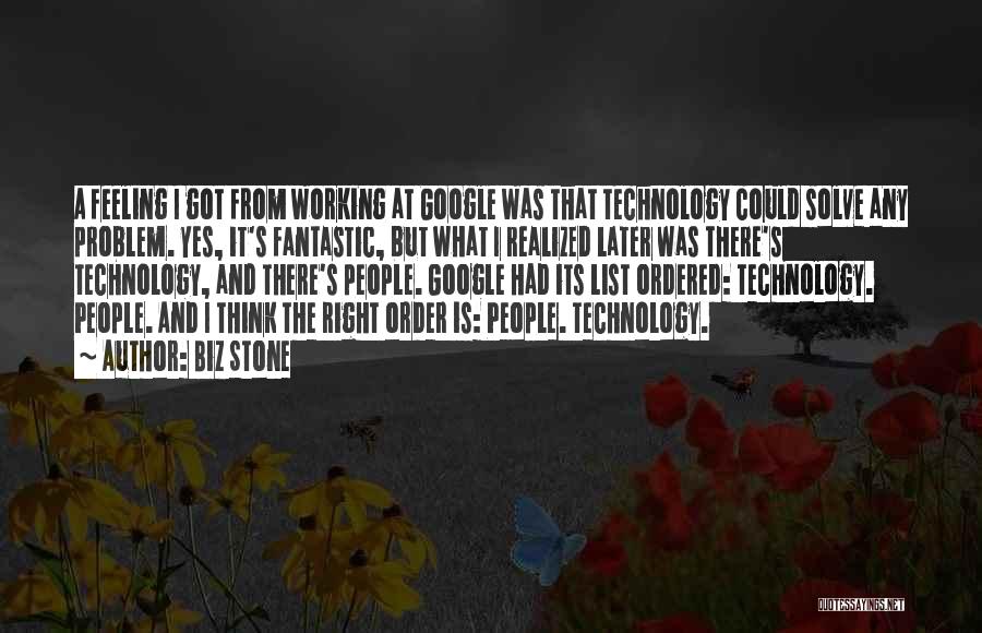 Biz Stone Quotes: A Feeling I Got From Working At Google Was That Technology Could Solve Any Problem. Yes, It's Fantastic, But What