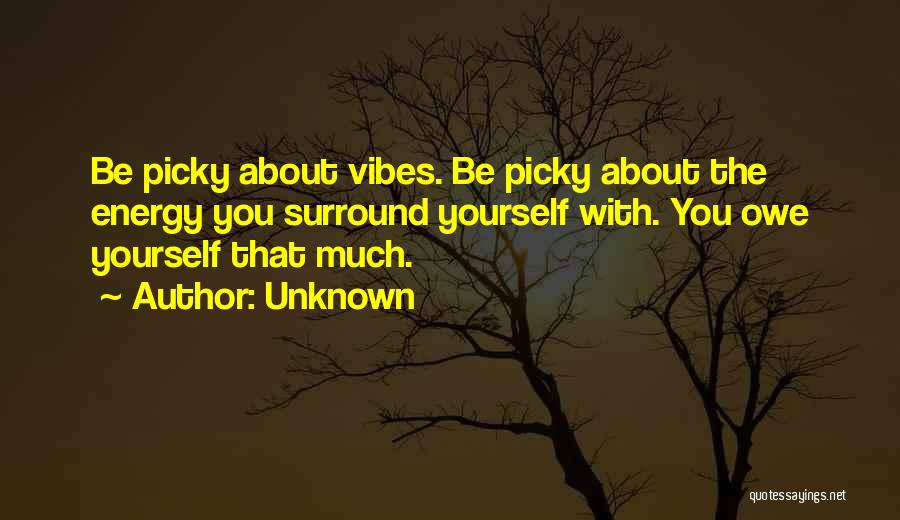 Unknown Quotes: Be Picky About Vibes. Be Picky About The Energy You Surround Yourself With. You Owe Yourself That Much.