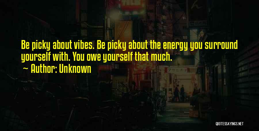 Unknown Quotes: Be Picky About Vibes. Be Picky About The Energy You Surround Yourself With. You Owe Yourself That Much.
