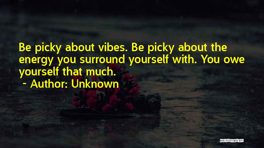 Unknown Quotes: Be Picky About Vibes. Be Picky About The Energy You Surround Yourself With. You Owe Yourself That Much.