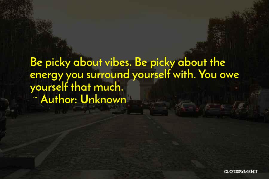 Unknown Quotes: Be Picky About Vibes. Be Picky About The Energy You Surround Yourself With. You Owe Yourself That Much.