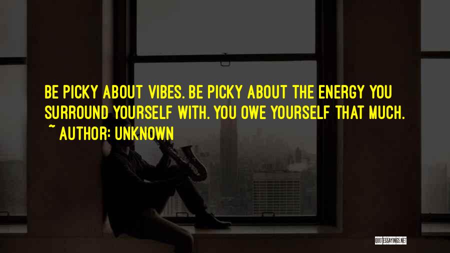 Unknown Quotes: Be Picky About Vibes. Be Picky About The Energy You Surround Yourself With. You Owe Yourself That Much.