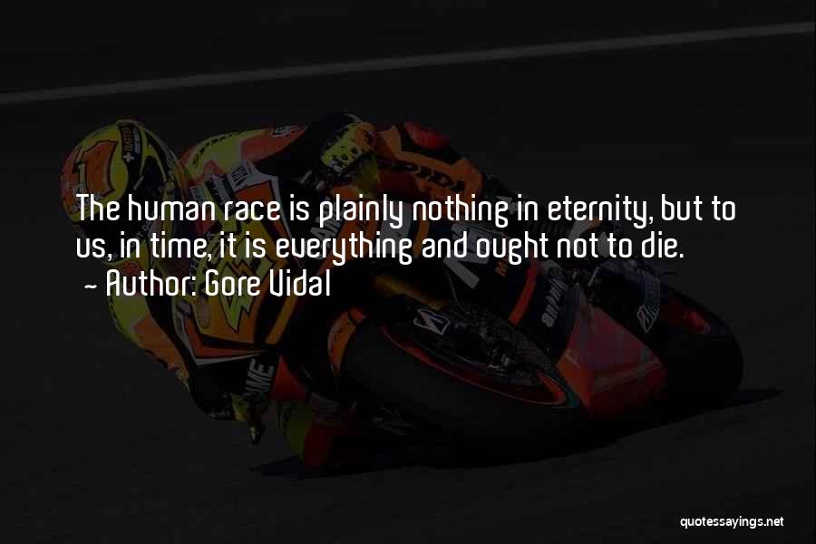Gore Vidal Quotes: The Human Race Is Plainly Nothing In Eternity, But To Us, In Time, It Is Everything And Ought Not To