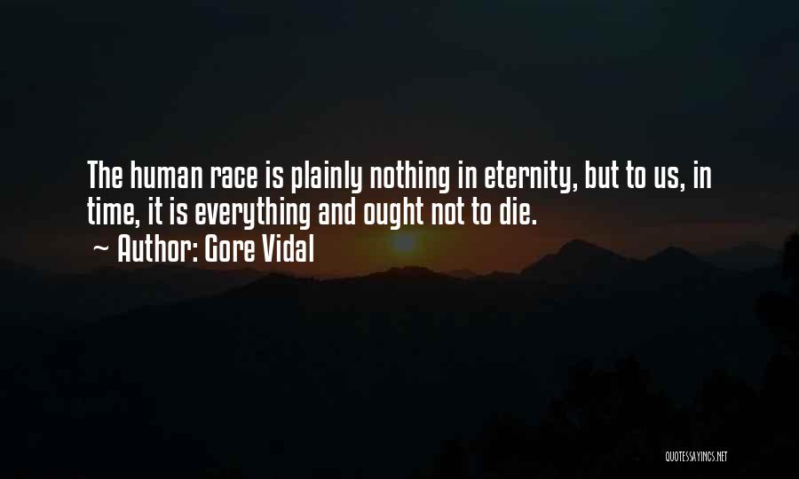 Gore Vidal Quotes: The Human Race Is Plainly Nothing In Eternity, But To Us, In Time, It Is Everything And Ought Not To