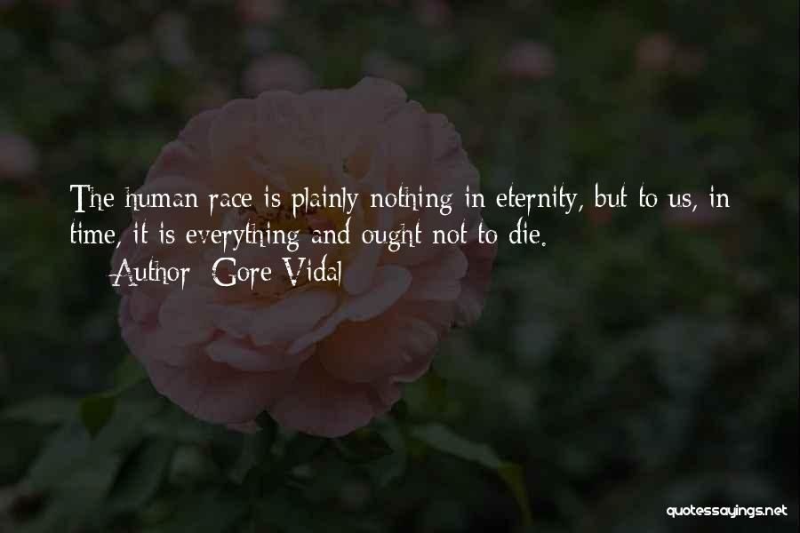 Gore Vidal Quotes: The Human Race Is Plainly Nothing In Eternity, But To Us, In Time, It Is Everything And Ought Not To