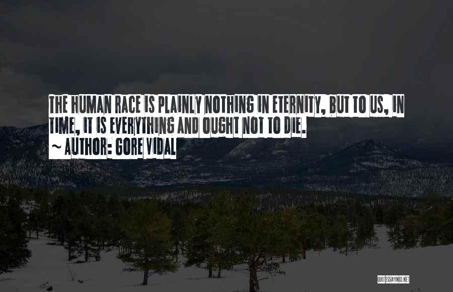 Gore Vidal Quotes: The Human Race Is Plainly Nothing In Eternity, But To Us, In Time, It Is Everything And Ought Not To