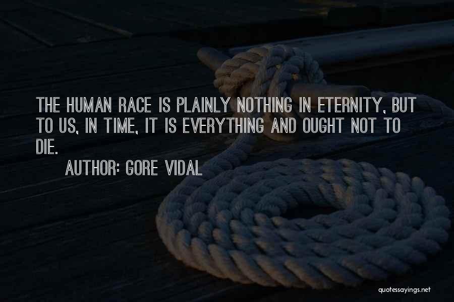 Gore Vidal Quotes: The Human Race Is Plainly Nothing In Eternity, But To Us, In Time, It Is Everything And Ought Not To