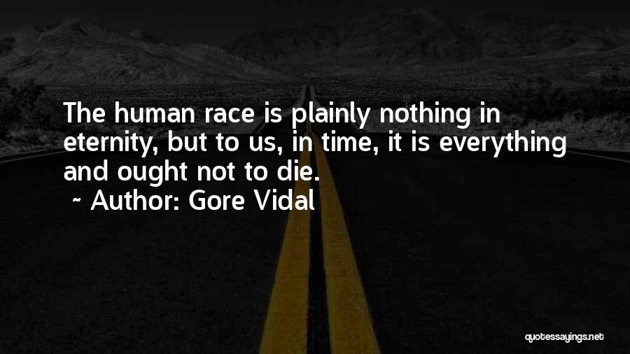 Gore Vidal Quotes: The Human Race Is Plainly Nothing In Eternity, But To Us, In Time, It Is Everything And Ought Not To