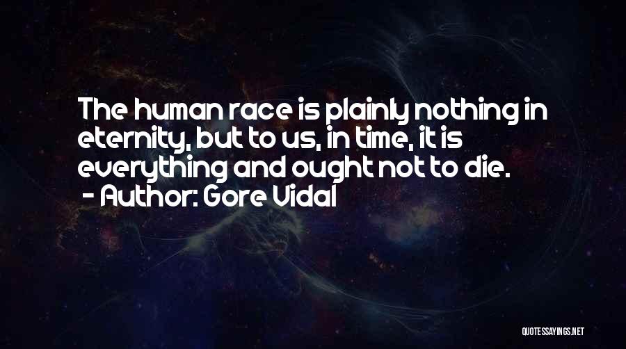 Gore Vidal Quotes: The Human Race Is Plainly Nothing In Eternity, But To Us, In Time, It Is Everything And Ought Not To
