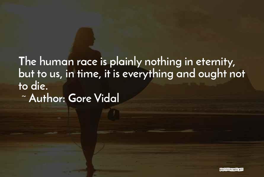 Gore Vidal Quotes: The Human Race Is Plainly Nothing In Eternity, But To Us, In Time, It Is Everything And Ought Not To
