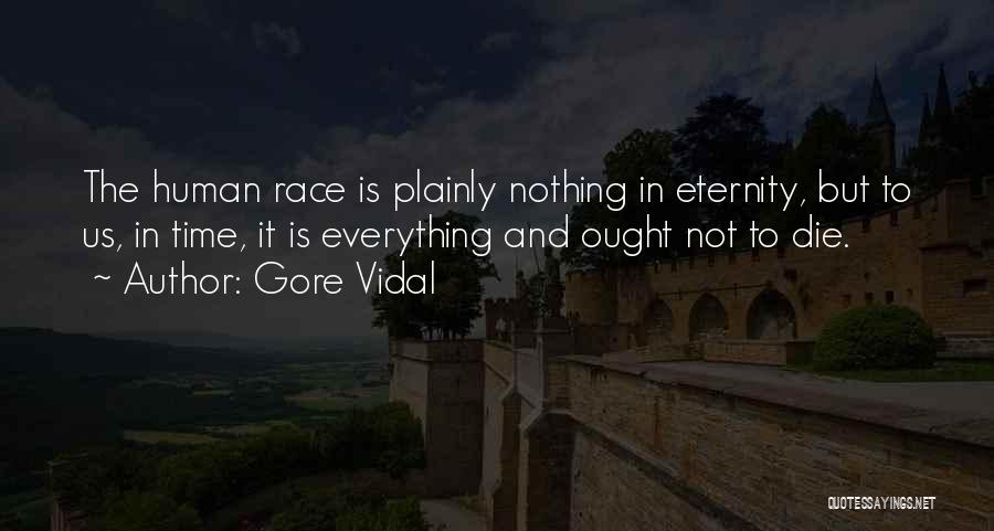 Gore Vidal Quotes: The Human Race Is Plainly Nothing In Eternity, But To Us, In Time, It Is Everything And Ought Not To