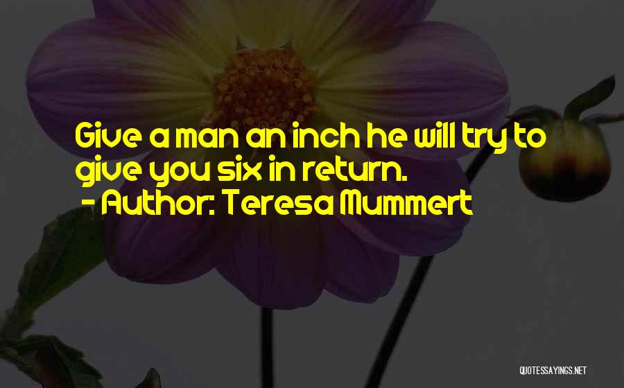 Teresa Mummert Quotes: Give A Man An Inch He Will Try To Give You Six In Return.